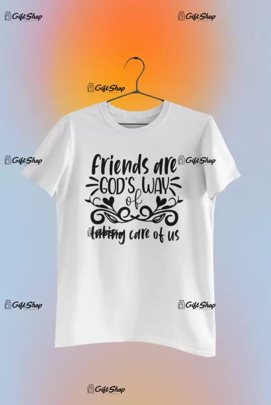Friends are god`s way of taking care of us, tricou cu mesaj